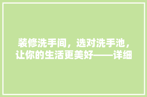 装修洗手间，选对洗手池，让你的生活更美好——详细评测与选购指南