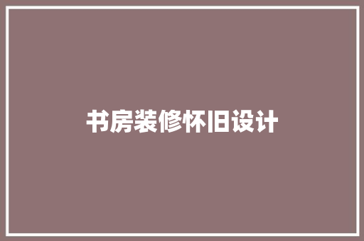书房装修怀旧设计