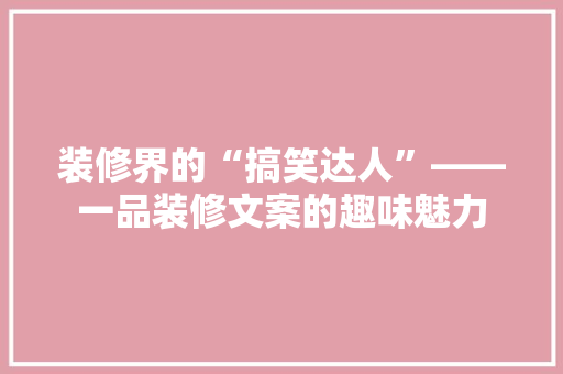 装修界的“搞笑达人”——一品装修文案的趣味魅力