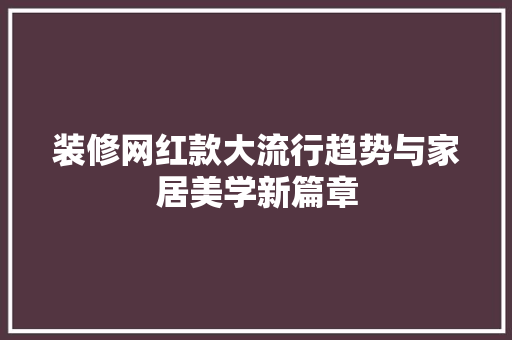 装修网红款大流行趋势与家居美学新篇章