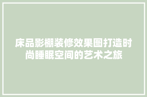 床品影棚装修效果图打造时尚睡眠空间的艺术之旅