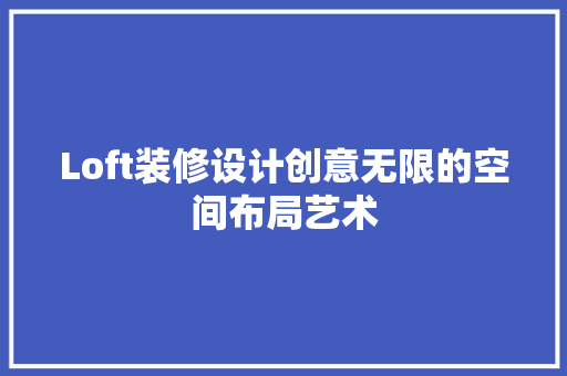 Loft装修设计创意无限的空间布局艺术