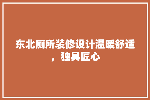 东北厕所装修设计温暖舒适，独具匠心