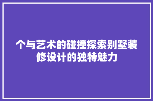 个与艺术的碰撞探索别墅装修设计的独特魅力