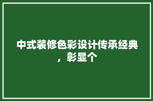中式装修色彩设计传承经典，彰显个