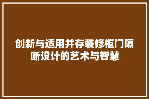 创新与适用并存装修柜门隔断设计的艺术与智慧