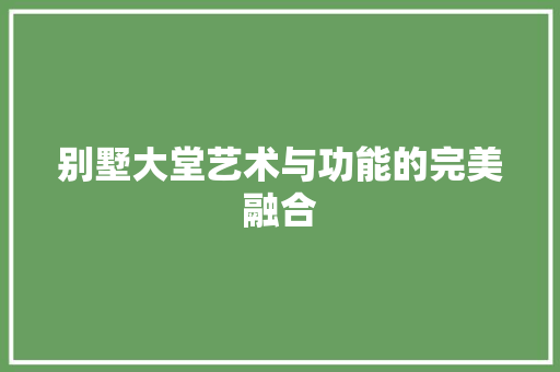 别墅大堂艺术与功能的完美融合