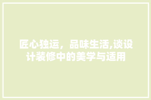 匠心独运，品味生活,谈设计装修中的美学与适用