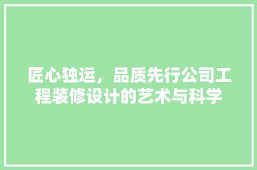 匠心独运,品质先行公司工程装修设计的艺术与科学