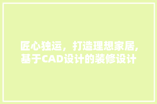 匠心独运，打造理想家居,基于CAD设计的装修设计