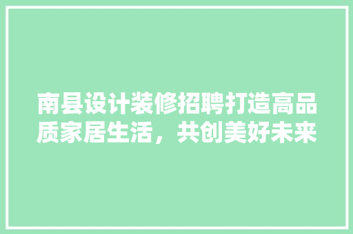 南县设计装修招聘打造高品质家居生活，共创美好未来