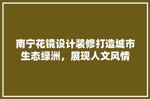 南宁花镜设计装修打造城市生态绿洲，展现人文风情