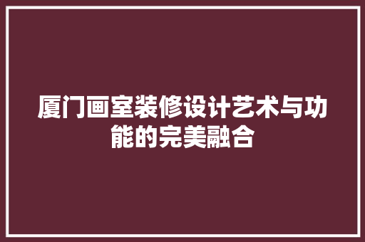 厦门画室装修设计艺术与功能的完美融合