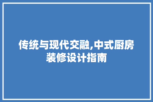 传统与现代交融,中式厨房装修设计指南