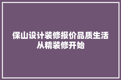 保山设计装修报价品质生活从精装修开始