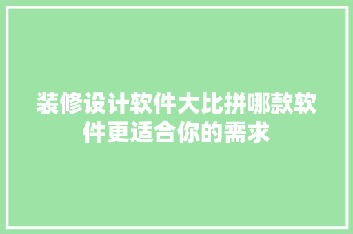 装修设计软件大比拼哪款软件更适合你的需求