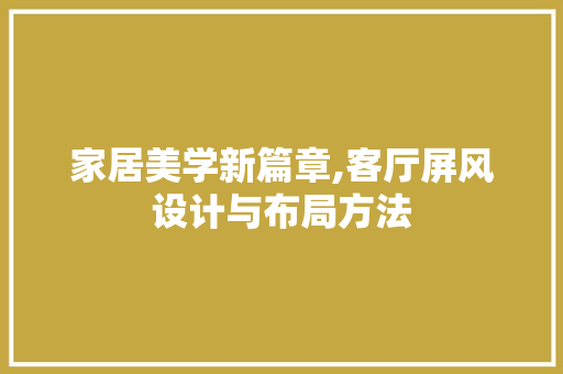 家居美学新篇章,客厅屏风设计与布局方法