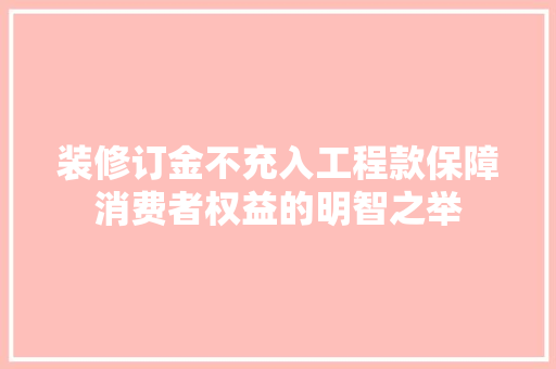 装修订金不充入工程款保障消费者权益的明智之举