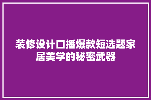 装修设计口播爆款短选题家居美学的秘密武器
