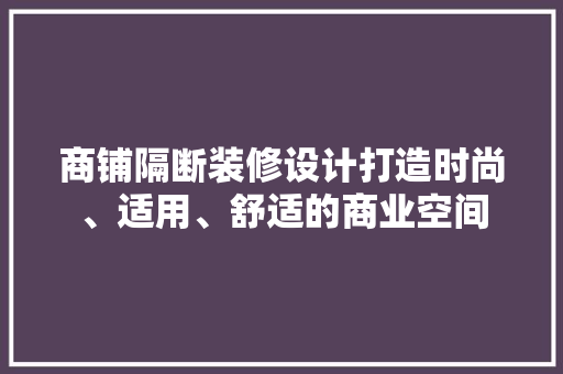 商铺隔断装修设计打造时尚、适用、舒适的商业空间