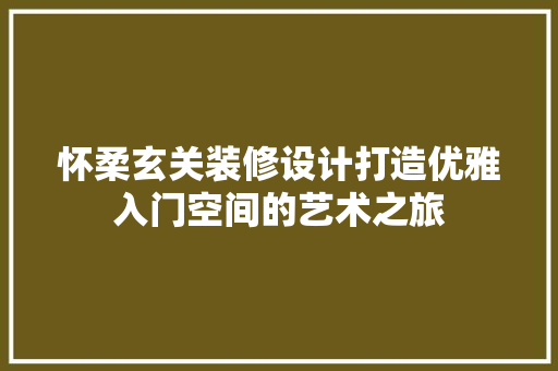 怀柔玄关装修设计打造优雅入门空间的艺术之旅