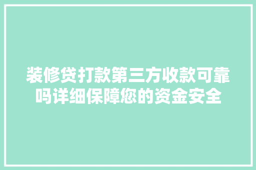 装修贷打款第三方收款可靠吗详细保障您的资金安全