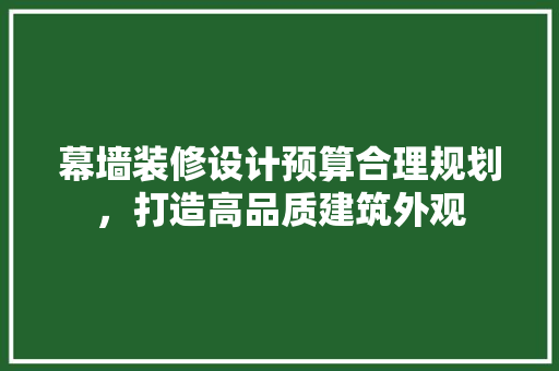 幕墙装修设计预算合理规划，打造高品质建筑外观