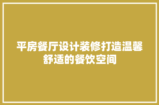 平房餐厅设计装修打造温馨舒适的餐饮空间