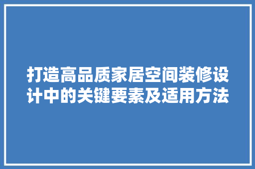 打造高品质家居空间装修设计中的关键要素及适用方法