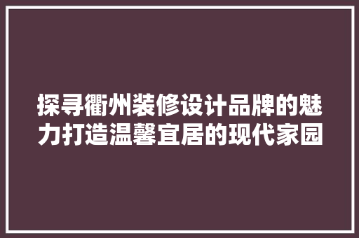 探寻衢州装修设计品牌的魅力打造温馨宜居的现代家园