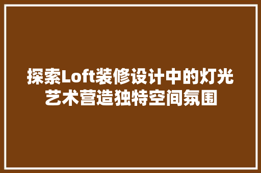 探索Loft装修设计中的灯光艺术营造独特空间氛围