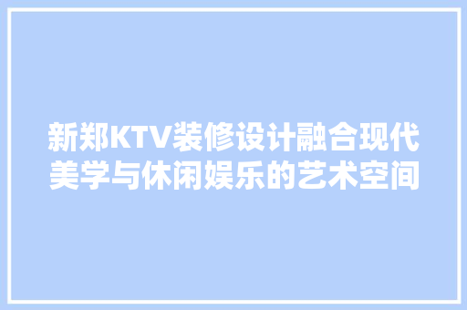 新郑KTV装修设计融合现代美学与休闲娱乐的艺术空间