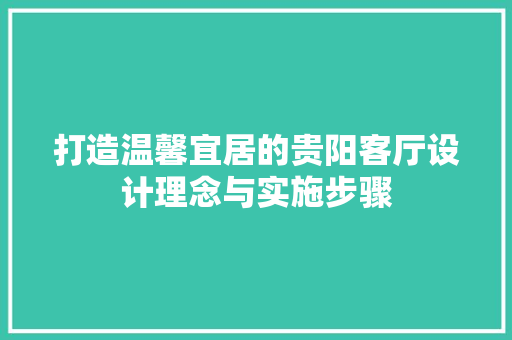 打造温馨宜居的贵阳客厅设计理念与实施步骤