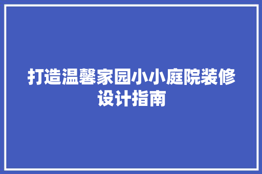 打造温馨家园小小庭院装修设计指南