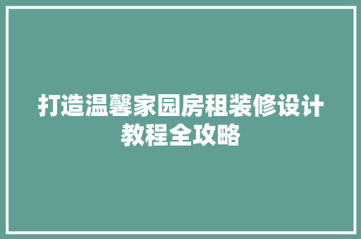 打造温馨家园房租装修设计教程全攻略