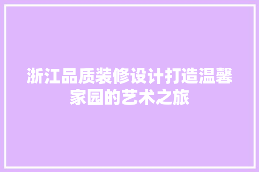浙江品质装修设计打造温馨家园的艺术之旅