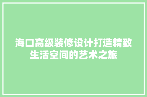 海口高级装修设计打造精致生活空间的艺术之旅