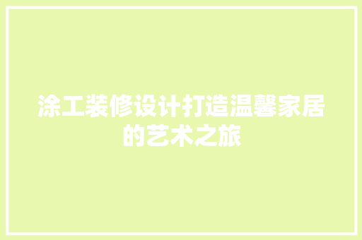 涂工装修设计打造温馨家居的艺术之旅