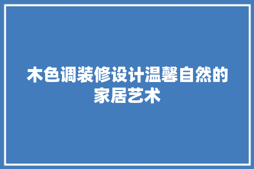 木色调装修设计温馨自然的家居艺术