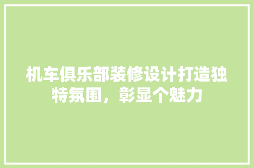 机车俱乐部装修设计打造独特氛围，彰显个魅力