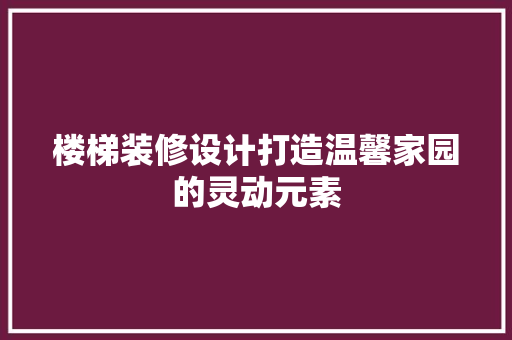 楼梯装修设计打造温馨家园的灵动元素