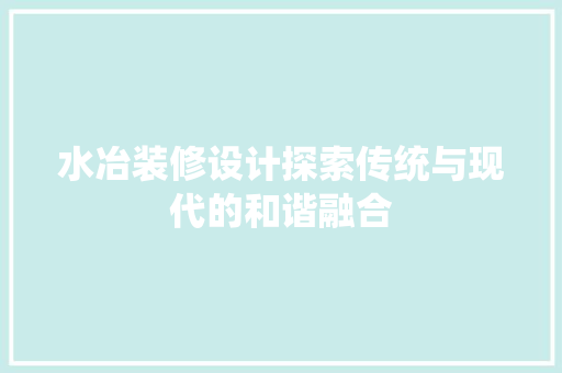 水冶装修设计探索传统与现代的和谐融合