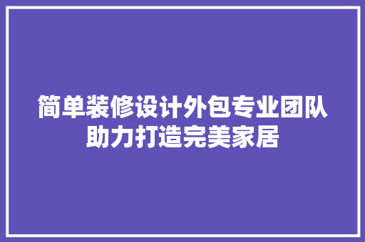 简单装修设计外包专业团队助力打造完美家居