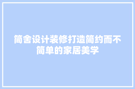 简舍设计装修打造简约而不简单的家居美学