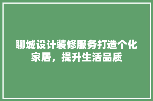 聊城设计装修服务打造个化家居，提升生活品质