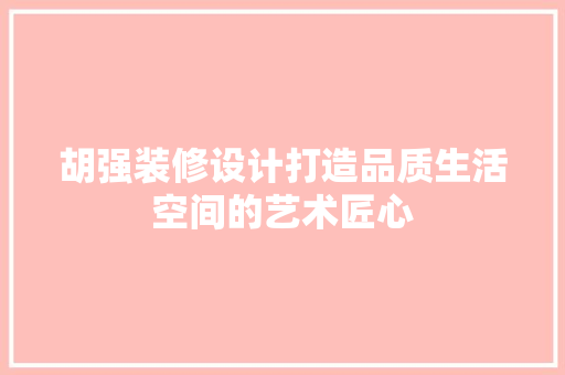 胡强装修设计打造品质生活空间的艺术匠心