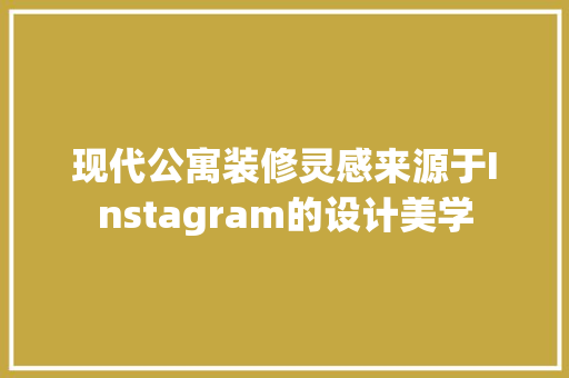 现代公寓装修灵感来源于Instagram的设计美学