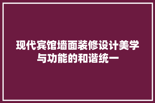 现代宾馆墙面装修设计美学与功能的和谐统一