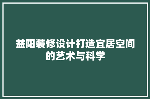 益阳装修设计打造宜居空间的艺术与科学
