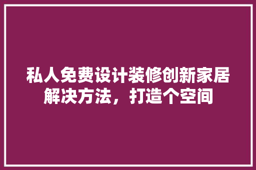 私人免费设计装修创新家居解决方法，打造个空间